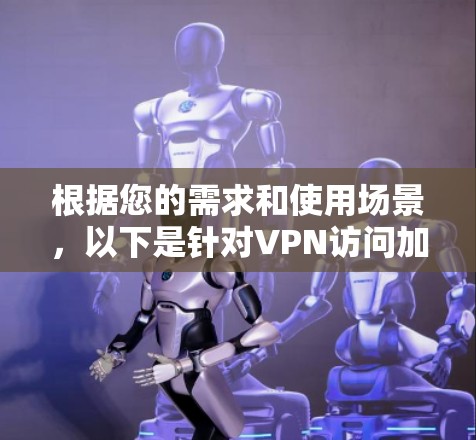 根据您的需求和使用场景，以下是针对VPN访问加速工具的推荐