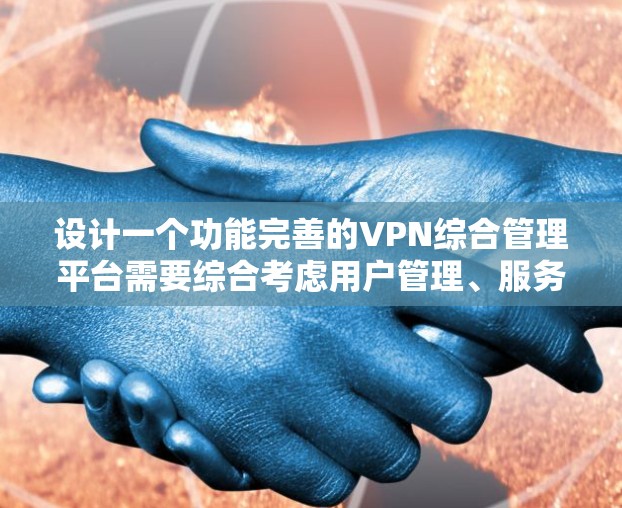 设计一个功能完善的VPN综合管理平台需要综合考虑用户管理、服务器配置、监控与日志、安全性以及扩展性等多个方面。以下是一个逐步的设计方案