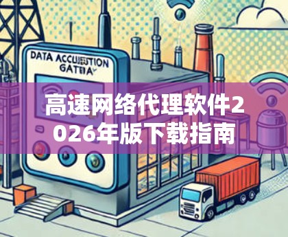 高速网络代理软件2026年版下载指南