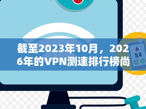 截至2023年10月，2026年的VPN测速排行榜尚未公布，因为目前的信息是基于2023年的最新数据。然而，以下是一些全球知名的VPN服务提供商的速度表现，供您参考