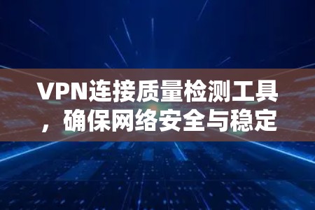 VPN连接质量检测工具，确保网络安全与稳定