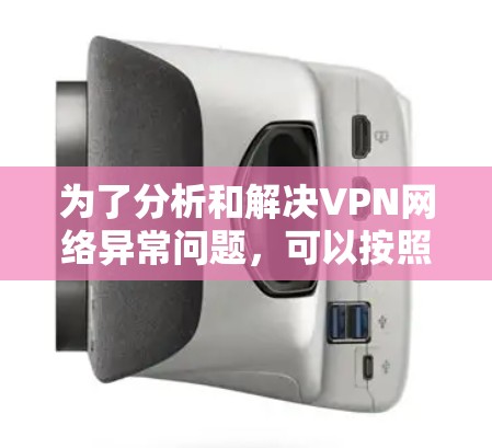 为了分析和解决VPN网络异常问题，可以按照以下步骤进行