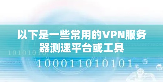 以下是一些常用的VPN服务器测速平台或工具