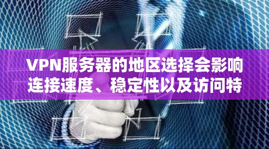 VPN服务器的地区选择会影响连接速度、稳定性以及访问特定内容的能力。以下是一些主要地区的特点和比较