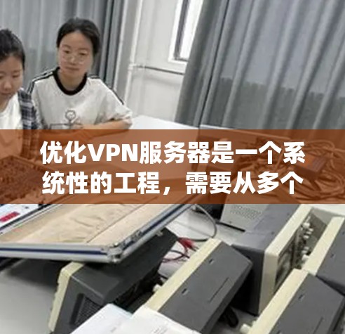 优化VPN服务器是一个系统性的工程，需要从多个方面进行规划和实施。以下是一个有条理的优化步骤指南，帮助您全面提升VPN服务器的性能和安全性