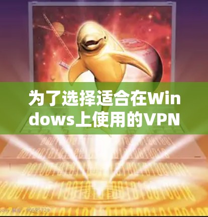 为了选择适合在Windows上使用的VPN服务器切换工具，以下是根据您的需求和分析的推荐
