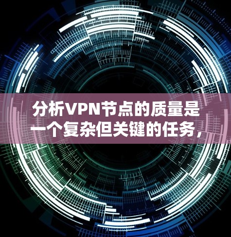 分析VPN节点的质量是一个复杂但关键的任务，涉及多个方面。以下是对VPN节点质量的详细分析框架，帮助您全面评估并选择最佳节点