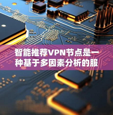 智能推荐VPN节点是一种基于多因素分析的服务，旨在为用户提供最适合的VPN服务器选择，提升用户体验。以下是对智能推荐VPN节点的详细分析和总结