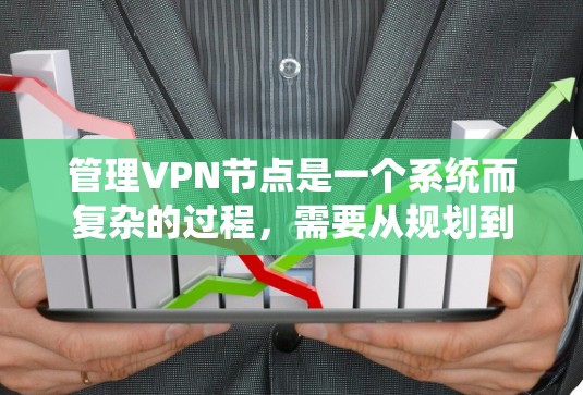 管理VPN节点是一个系统而复杂的过程，需要从规划到执行，每一步都要细致考虑。以下是分步骤的指南，帮助您成功配置和管理VPN节点