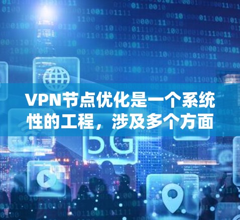 VPN节点优化是一个系统性的工程，涉及多个方面的考虑和实施步骤。以下是一个有条理的优化指南，帮助您有效优化VPN节点的性能和安全性