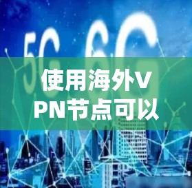使用海外VPN节点可以帮助你绕开地理限制、保护隐私或访问受限的内容。以下是一些推荐的VPN服务和节点