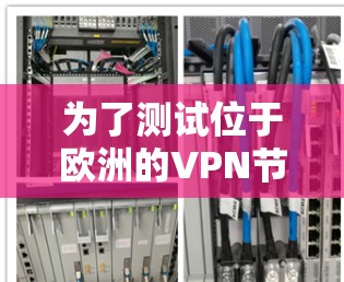 为了测试位于欧洲的VPN节点，可以按照以下步骤进行