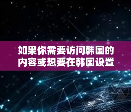 如果你需要访问韩国的内容或想要在韩国设置VPN，以下是一些推荐的VPN服务和节点