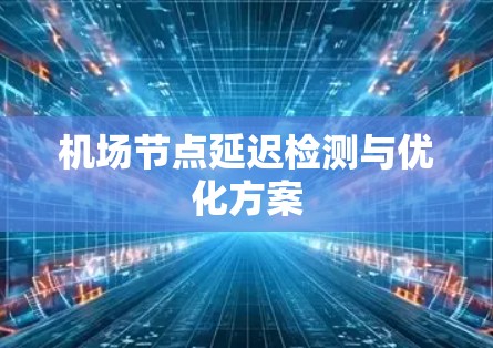 机场节点延迟检测与优化方案