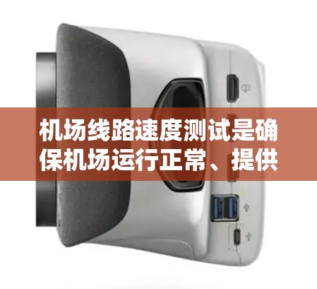 机场线路速度测试是确保机场运行正常、提供高效服务的重要步骤。以下是针对机场线路速度测试的详细指南