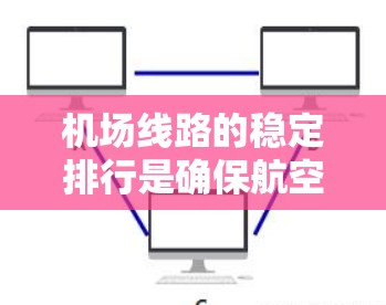 机场线路的稳定排行是确保航空运营安全、顺畅和高效的关键。以下是实现稳定排行的关键要素和策略