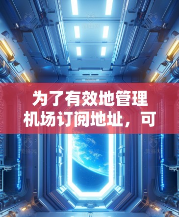 为了有效地管理机场订阅地址，可以按照以下步骤进行
