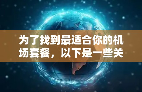 为了找到最适合你的机场套餐，以下是一些关键步骤和建议