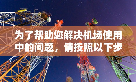 为了帮助您解决机场使用中的问题，请按照以下步骤操作