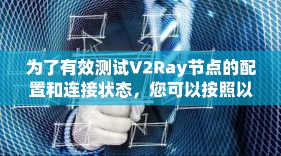 为了有效测试V2Ray节点的配置和连接状态，您可以按照以下步骤操作