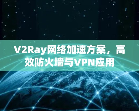 V2Ray网络加速方案，高效防火墙与VPN应用