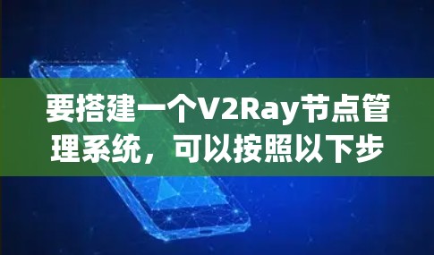 要搭建一个V2Ray节点管理系统，可以按照以下步骤进行