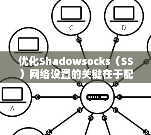 优化Shadowsocks（SS）网络设置的关键在于配置客户端和服务器，确保高效、稳定地连接。以下是分步优化指南