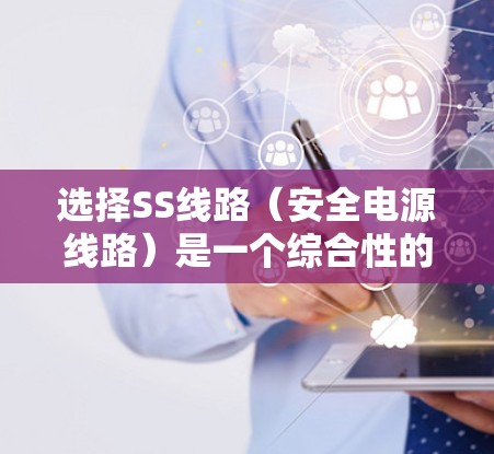 选择SS线路（安全电源线路）是一个综合性的过程，涉及多个方面的考量。以下是一个有条理的选择步骤和建议，帮助您做出明智的决定