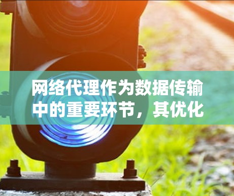 网络代理作为数据传输中的重要环节，其优化可以显著提升系统性能。以下是网络代理优化的分步指南