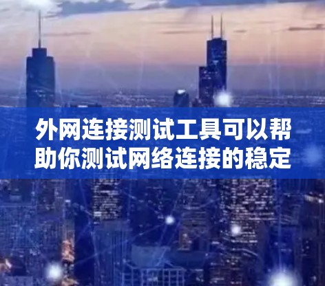 外网连接测试工具可以帮助你测试网络连接的稳定性和可靠性。以下是一些常用的外网连接测试工具和方法