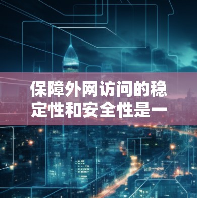 保障外网访问的稳定性和安全性是一个综合性的工程，需要从多个方面进行规划和实施。以下是根据您的需求整理的一套解决方案，分步骤进行