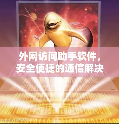 外网访问助手软件，安全便捷的通信解决方案