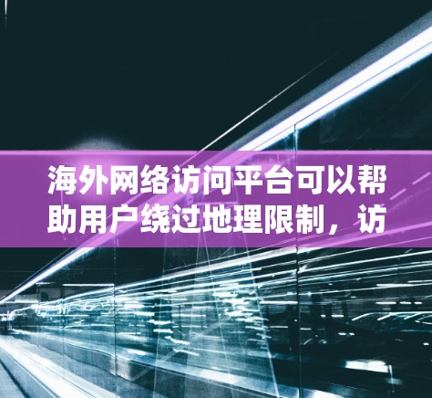 海外网络访问平台可以帮助用户绕过地理限制，访问被限制的网站或服务。以下是一些常见的解决方案