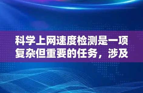 科学上网速度检测是一项复杂但重要的任务，涉及多种方法和工具来确保网络的高效运行。以下是对这一过程的详细分析和总结