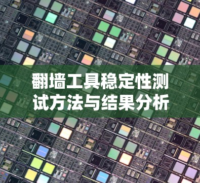 翻墙工具稳定性测试方法与结果分析