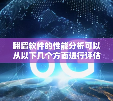 翻墙软件的性能分析可以从以下几个方面进行评估
