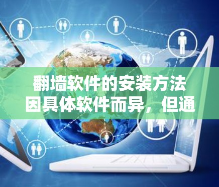 翻墙软件的安装方法因具体软件而异，但通常涉及一些基本的操作步骤。以下是一些常见的翻墙软件安装方法示例，但请注意，翻墙软件在某些地区可能涉及法律问题，建议遵守当地法律法规