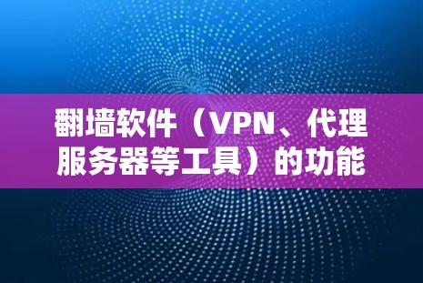 翻墙软件（VPN、代理服务器等工具）的功能通常包括以下几个方面