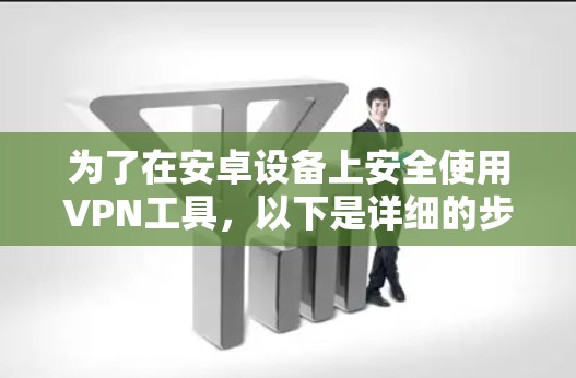 为了在安卓设备上安全使用VPN工具，以下是详细的步骤和建议