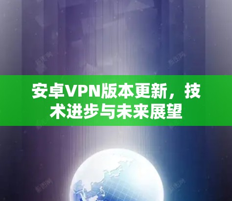 安卓VPN版本更新，技术进步与未来展望