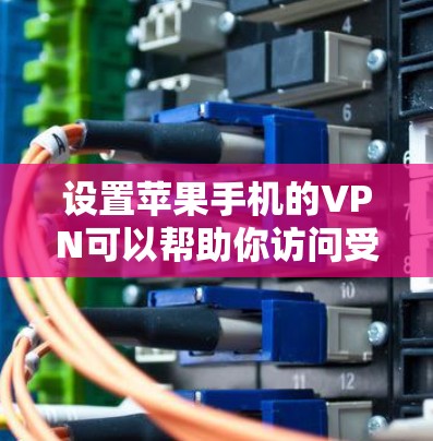 设置苹果手机的VPN可以帮助你访问受限的网络或保护隐私。以下是详细的步骤指南