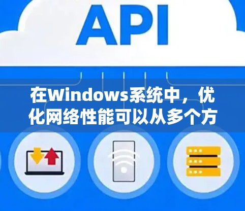 在Windows系统中，优化网络性能可以从多个方面入手，包括调整网络设置、使用工具进行诊断和测试、优化连接管理、配置安全措施以及选择适合的工具来提升网络性能。以下是一些推荐的网络优化工具和方法
