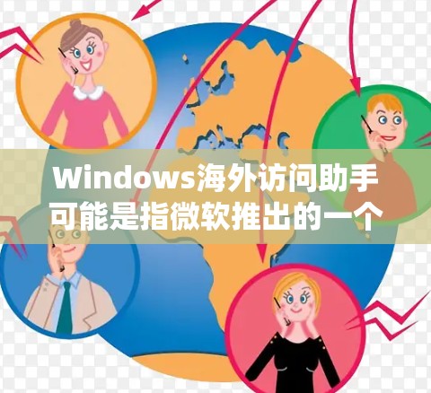 Windows海外访问助手可能是指微软推出的一个网络工具，旨在帮助用户访问在某些国家或地区受限的网站或服务。这个工具通常涉及网络配置、DNS设置或代理设置，帮助用户绕过地理或网络限制