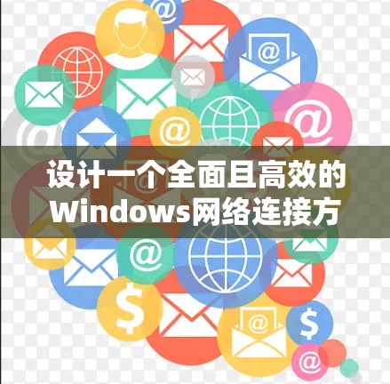 设计一个全面且高效的Windows网络连接方案，需要从多个维度进行规划和配置。以下是一个结构化的网络连接方案，涵盖了从基础到高级功能的设置，确保用户能够顺利连接和管理各种网络资源