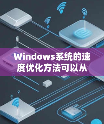 Windows系统的速度优化方法可以从多个方面入手，以下是一些常见且有效的方法