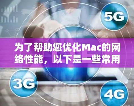 为了帮助您优化Mac的网络性能，以下是一些常用的网络加速工具和解决方案，分步骤进行说明