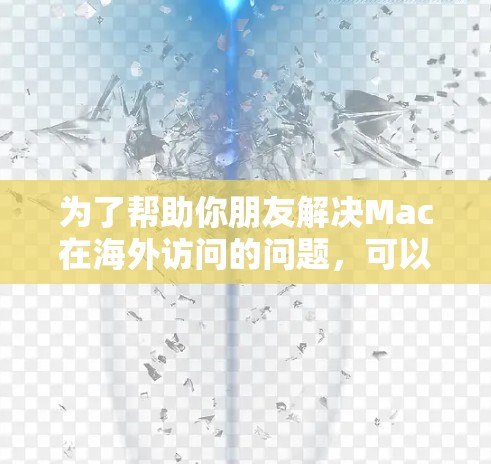 为了帮助你朋友解决Mac在海外访问的问题，可以按照以下步骤进行排查和解决