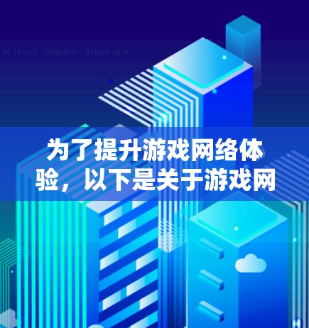 为了提升游戏网络体验，以下是关于游戏网络加速软件的详细指南
