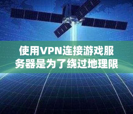 使用VPN连接游戏服务器是为了绕过地理限制或访问受限的资源。在选择和配置VPN时，可以考虑以下步骤