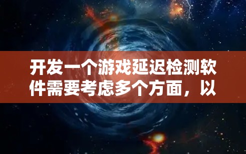 开发一个游戏延迟检测软件需要考虑多个方面，以下是逐步的开发指南